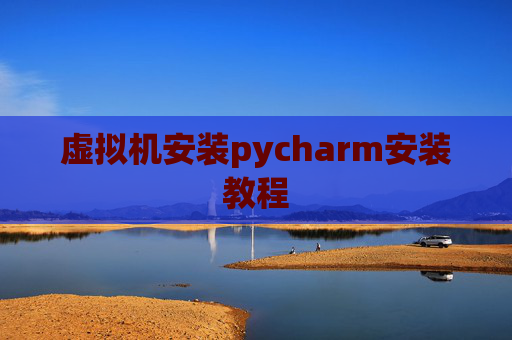 虚拟机安装pycharm安装教程 虚拟机安装pycharm安装教程