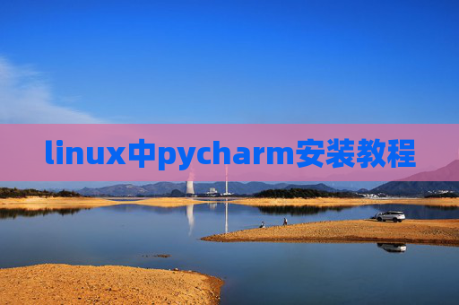 linux中pycharm安装教程 linux中pycharm安装教程